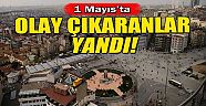 1 Mayıs'ta Olay Çıkaranlar Yandı!