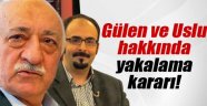 Gülen ve Emre Uslu hakkında yakalama kararı