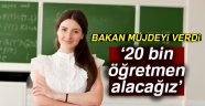 Bakan müjdeyi verdi: 20 bin öğretmen alacağız