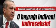 Başbakan Erdoğan: 'O bayrağı indireni, indireceksin'
