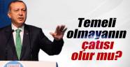 Başbakan Erdoğan: 'Temeli olmayanın çatısı olur mu?'