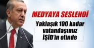 Başbakan Erdoğan: ' Yaklaşık 100 kadar vatandaşımız İŞİD'in elinde'
