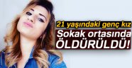 Genç kız sokak ortasında öldürüldü