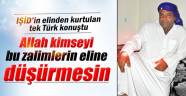 IŞİD'in elinden kurtulan tek Türk konuştu