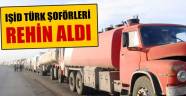 IŞİD Türk şoförleri rehin aldı