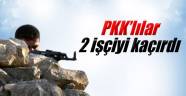 PKK 2 işçiyi kaçırdı